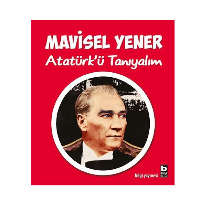 Atatürk'ü Tanıyalım Mavisel Yener Bilgi Yayınevi