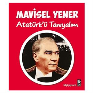 Atatürk'ü Tanıyalım Mavisel Yener Bilgi Yayınevi